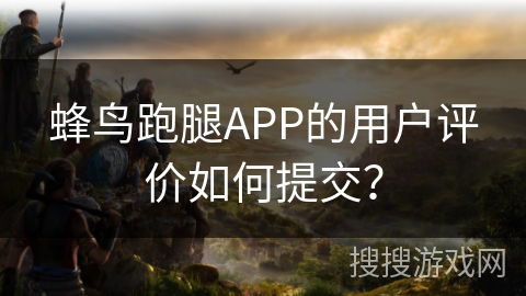 蜂鸟跑腿APP的用户评价如何提交？