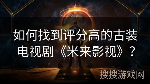 如何找到评分高的古装电视剧《米来影视》？
