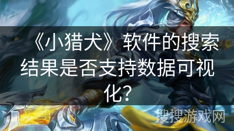 《小猎犬》软件的搜索结果是否支持数据可视化？