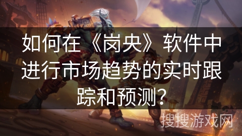 如何在《岗央》软件中进行市场趋势的实时跟踪和预测？