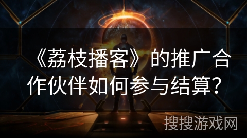 《荔枝播客》的推广合作伙伴如何参与结算？