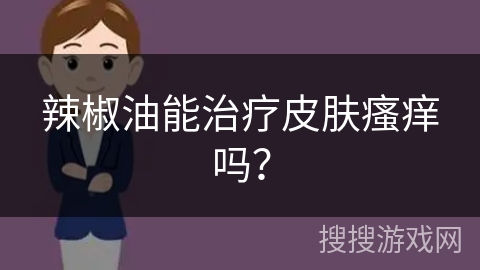 辣椒油能治疗皮肤瘙痒吗？