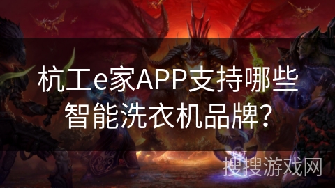 杭工e家APP支持哪些智能洗衣机品牌？