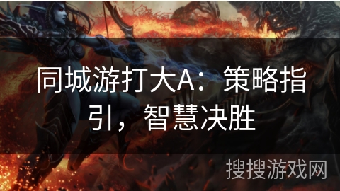 同城游打大A：策略指引，智慧决胜