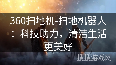 360扫地机-扫地机器人：科技助力，清洁生活更美好