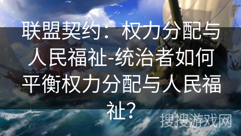 联盟契约：权力分配与人民福祉-统治者如何平衡权力分配与人民福祉？