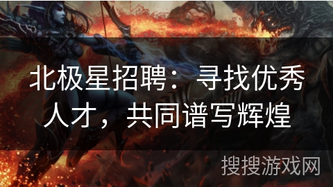 北极星招聘：寻找优秀人才，共同谱写辉煌