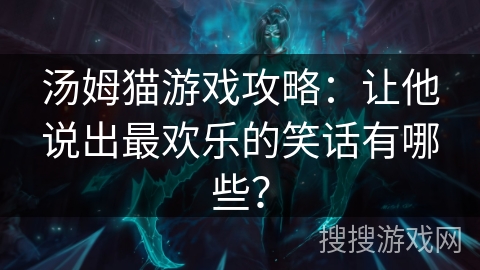 汤姆猫游戏攻略：让他说出最欢乐的笑话有哪些？