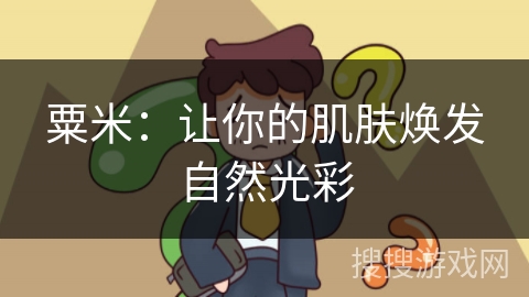 粟米：让你的肌肤焕发自然光彩