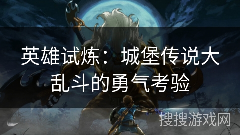 英雄试炼：城堡传说大乱斗的勇气考验