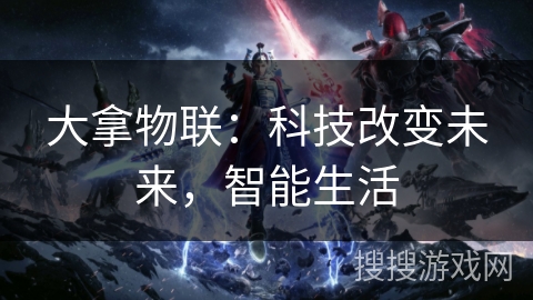 大拿物联：科技改变未来，智能生活
