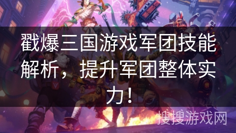 戳爆三国游戏军团技能解析，提升军团整体实力！