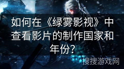 如何在《绿雾影视》中查看影片的制作国家和年份？
