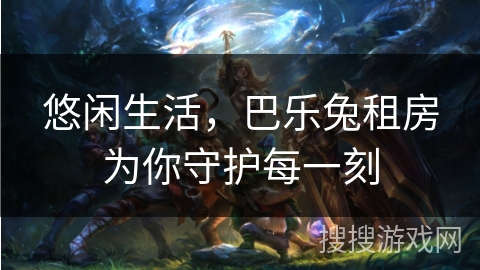 悠闲生活，巴乐兔租房为你守护每一刻