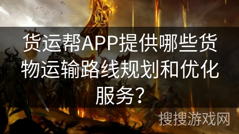 货运帮APP提供哪些货物运输路线规划和优化服务？
