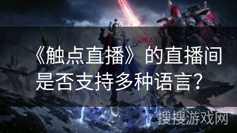《触点直播》的直播间是否支持多种语言？