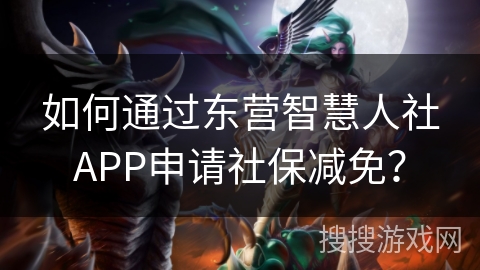 如何通过东营智慧人社APP申请社保减免？