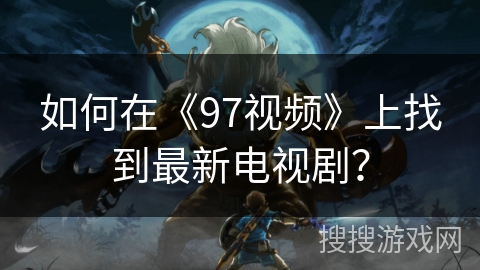 如何在《97视频》上找到最新电视剧？