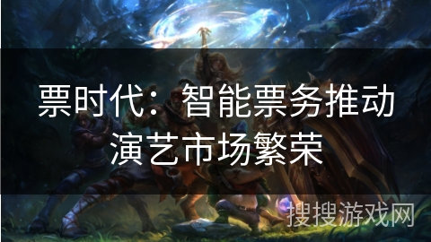 票时代：智能票务推动演艺市场繁荣