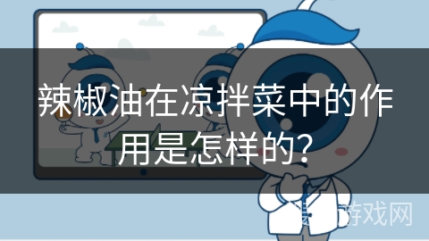 辣椒油在凉拌菜中的作用是怎样的？