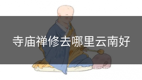 寺庙禅修去哪里云南好