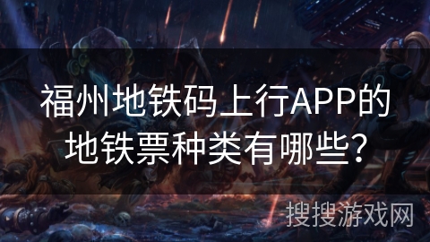 福州地铁码上行APP的地铁票种类有哪些？
