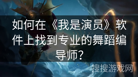 如何在《我是演员》软件上找到专业的舞蹈编导师？