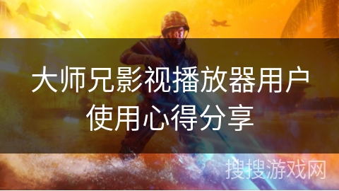 大师兄影视播放器用户使用心得分享