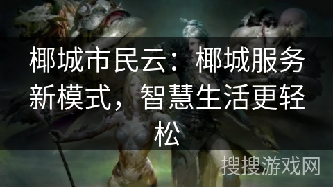 椰城市民云：椰城服务新模式，智慧生活更轻松