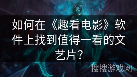 如何在《趣看电影》软件上找到值得一看的文艺片？