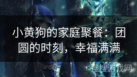 小黄狗的家庭聚餐：团圆的时刻，幸福满满