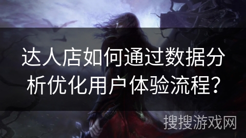 达人店如何通过数据分析优化用户体验流程？