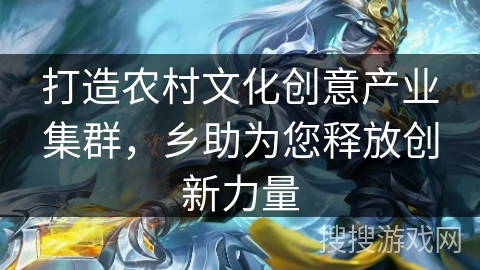 打造农村文化创意产业集群，乡助为您释放创新力量