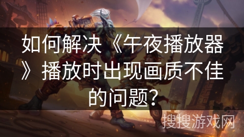 如何解决《午夜播放器》播放时出现画质不佳的问题？