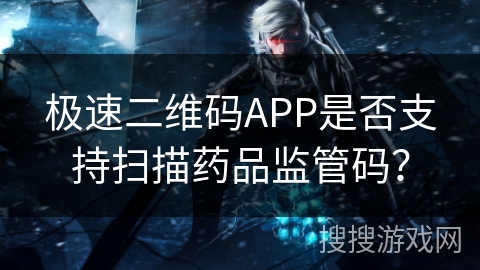 极速二维码APP是否支持扫描药品监管码？