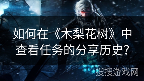 如何在《木梨花树》中查看任务的分享历史？