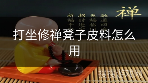 打坐修禅凳子皮料怎么用 打坐修禅凳子皮料怎么用