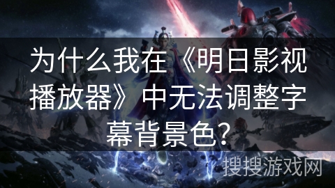 为什么我在《明日影视播放器》中无法调整字幕背景色？