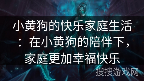 小黄狗的快乐家庭生活：在小黄狗的陪伴下，家庭更加幸福快乐