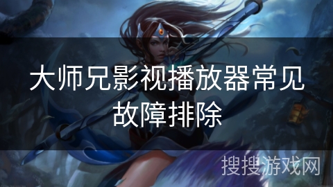 大师兄影视播放器常见故障排除