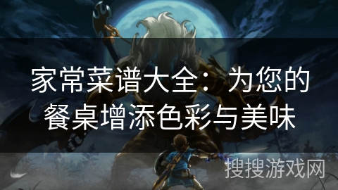 家常菜谱大全：为您的餐桌增添色彩与美味