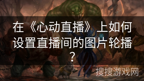 在《心动直播》上如何设置直播间的图片轮播？