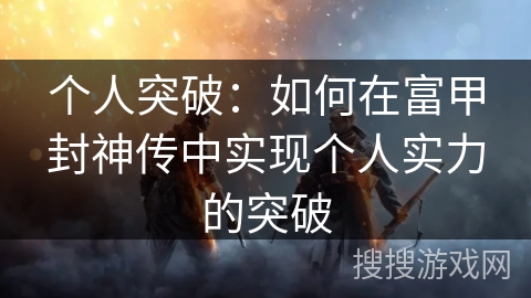 个人突破：如何在富甲封神传中实现个人实力的突破