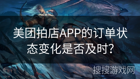 美团拍店APP的订单状态变化是否及时？