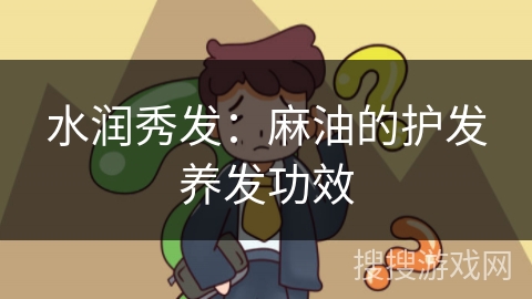 水润秀发：麻油的护发养发功效