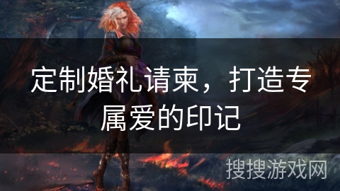 定制婚礼请柬，打造专属爱的印记