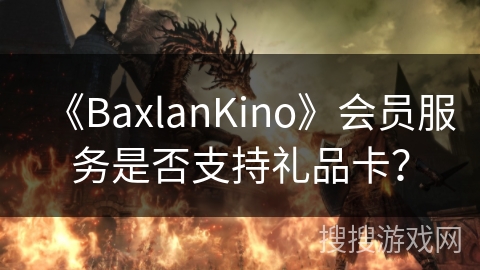 《BaxlanKino》会员服务是否支持礼品卡？