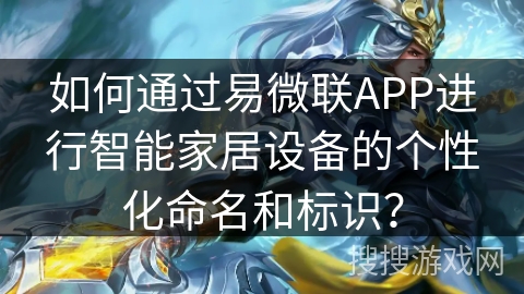 如何通过易微联APP进行智能家居设备的个性化命名和标识？