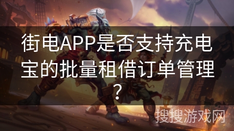 街电APP是否支持充电宝的批量租借订单管理？