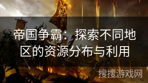帝国争霸：探索不同地区的资源分布与利用